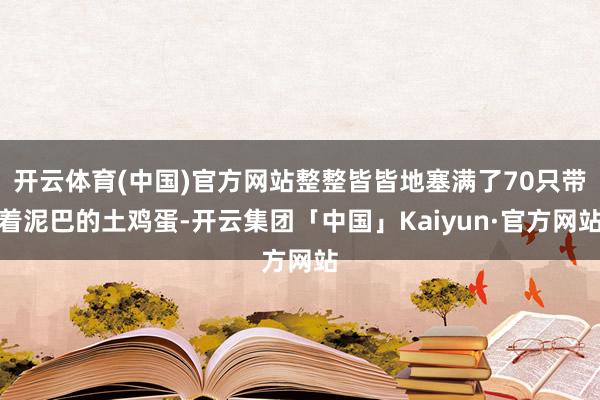开云体育(中国)官方网站整整皆皆地塞满了70只带着泥巴的土鸡蛋-开云集团「中国」Kaiyun·官方网站
