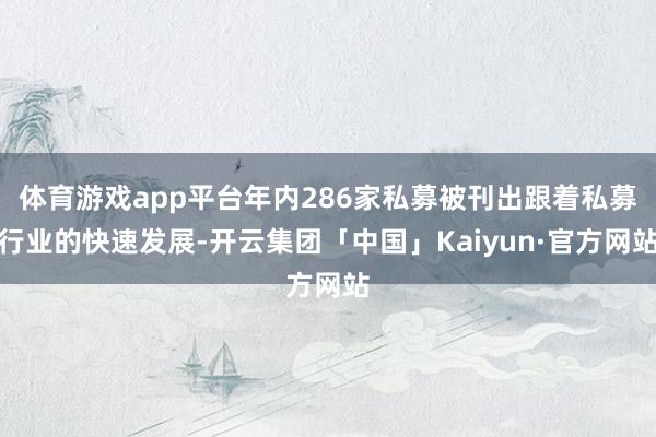 体育游戏app平台年内286家私募被刊出跟着私募行业的快速发展-开云集团「中国」Kaiyun·官方网站