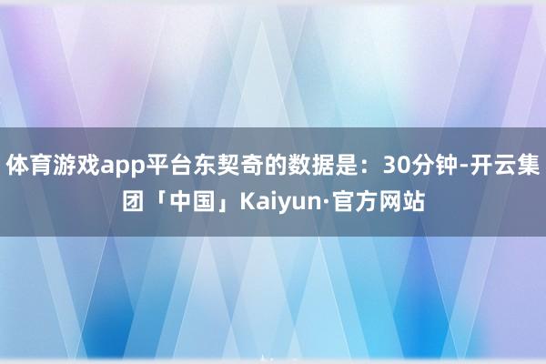 体育游戏app平台东契奇的数据是：30分钟-开云集团「中国」Kaiyun·官方网站