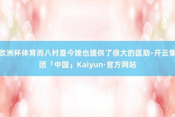 欧洲杯体育而八村塁今晚也提供了很大的匡助-开云集团「中国」Kaiyun·官方网站