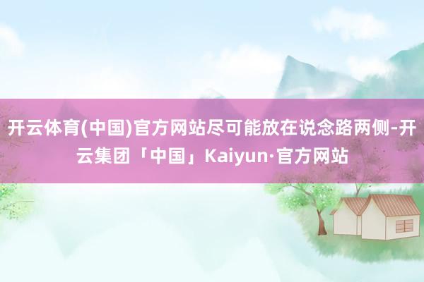 开云体育(中国)官方网站尽可能放在说念路两侧-开云集团「中国」Kaiyun·官方网站