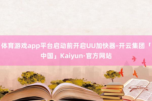 体育游戏app平台启动前开启UU加快器-开云集团「中国」Kaiyun·官方网站