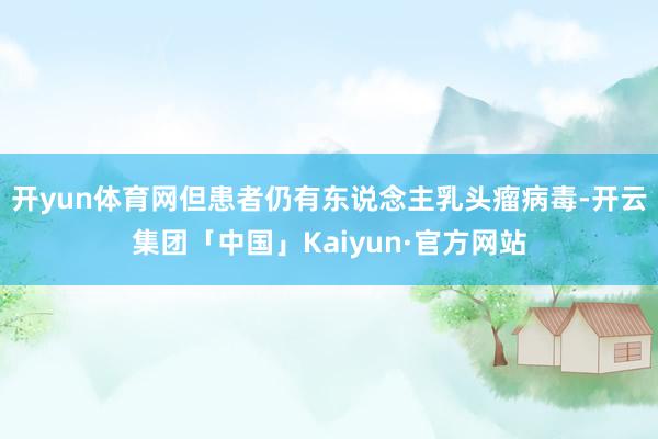 开yun体育网但患者仍有东说念主乳头瘤病毒-开云集团「中国」Kaiyun·官方网站