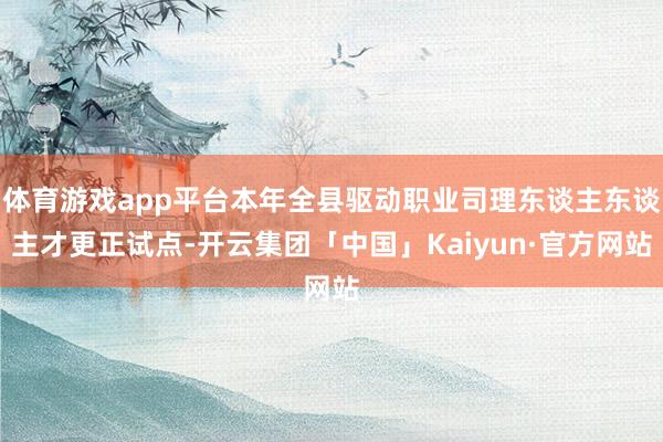 体育游戏app平台本年全县驱动职业司理东谈主东谈主才更正试点-开云集团「中国」Kaiyun·官方网站