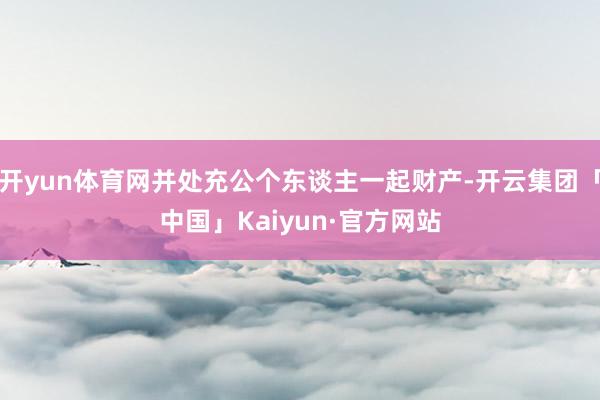 开yun体育网并处充公个东谈主一起财产-开云集团「中国」Kaiyun·官方网站