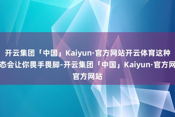 开云集团「中国」Kaiyun·官方网站开云体育这种心态会让你畏手畏脚-开云集团「中国」Kaiyun·官方网站