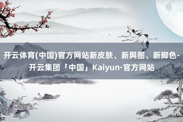 开云体育(中国)官方网站新皮肤、新舆图、新脚色-开云集团「中国」Kaiyun·官方网站