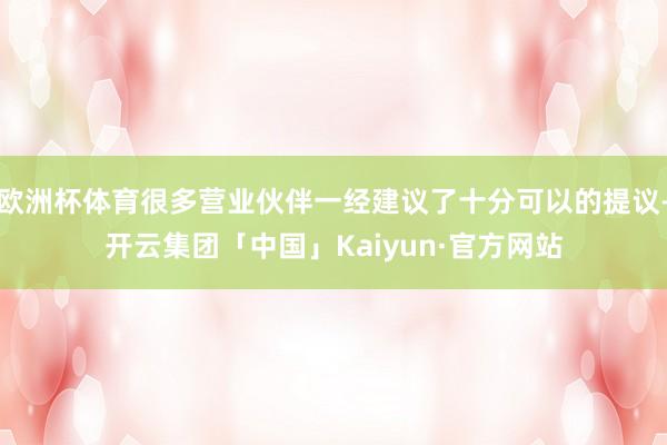 欧洲杯体育很多营业伙伴一经建议了十分可以的提议-开云集团「中国」Kaiyun·官方网站