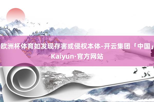 欧洲杯体育如发现存害或侵权本体-开云集团「中国」Kaiyun·官方网站