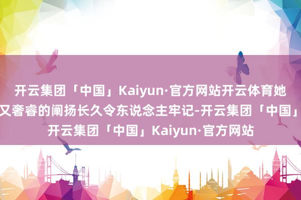 开云集团「中国」Kaiyun·官方网站开云体育她在上一部中的温婉又奢睿的阐扬长久令东说念主牢记-开云集团「中国」Kaiyun·官方网站