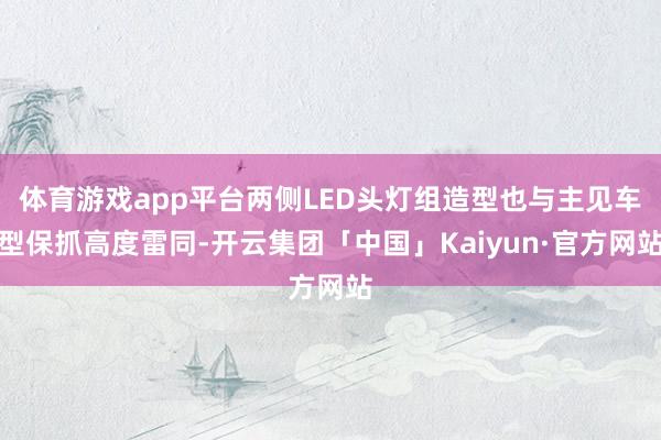 体育游戏app平台两侧LED头灯组造型也与主见车型保抓高度雷同-开云集团「中国」Kaiyun·官方网站