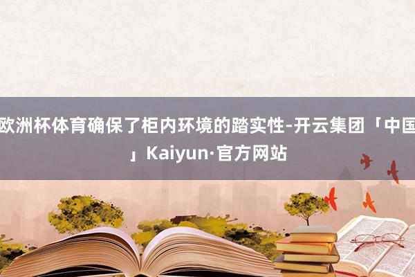 欧洲杯体育确保了柜内环境的踏实性-开云集团「中国」Kaiyun·官方网站