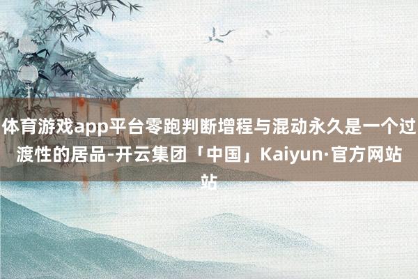 体育游戏app平台零跑判断增程与混动永久是一个过渡性的居品-开云集团「中国」Kaiyun·官方网站