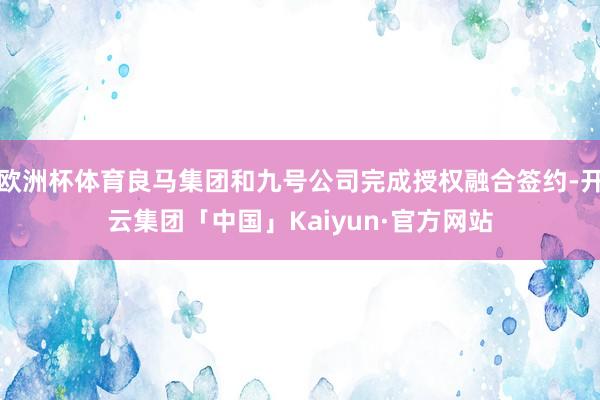 欧洲杯体育良马集团和九号公司完成授权融合签约-开云集团「中国」Kaiyun·官方网站