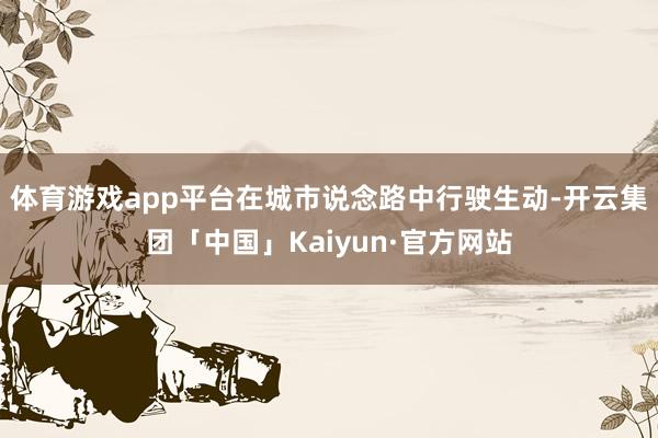 体育游戏app平台在城市说念路中行驶生动-开云集团「中国」Kaiyun·官方网站