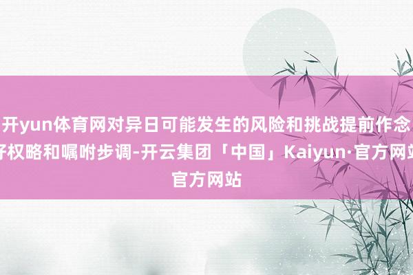 开yun体育网对异日可能发生的风险和挑战提前作念好权略和嘱咐步调-开云集团「中国」Kaiyun·官方网站