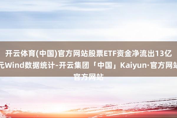 开云体育(中国)官方网站股票ETF资金净流出13亿元Wind数据统计-开云集团「中国」Kaiyun·官方网站