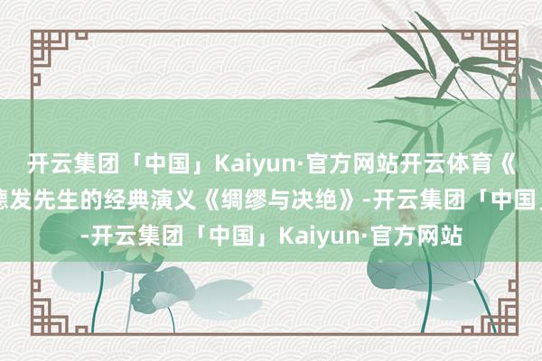 开云集团「中国」Kaiyun·官方网站开云体育《生万物》改编自赵德发先生的经典演义《绸缪与决绝》-开云集团「中国」Kaiyun·官方网站