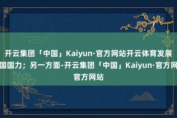 开云集团「中国」Kaiyun·官方网站开云体育发展越国国力；另一方面-开云集团「中国」Kaiyun·官方网站