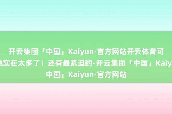 开云集团「中国」Kaiyun·官方网站开云体育可圈可点的场地实在太多了！还有最紧迫的-开云集团「中国」Kaiyun·官方网站