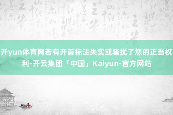 开yun体育网若有开首标注失实或骚扰了您的正当权利-开云集团「中国」Kaiyun·官方网站