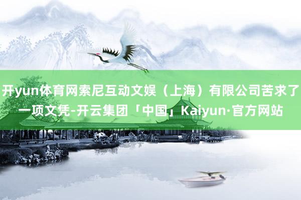 开yun体育网索尼互动文娱（上海）有限公司苦求了一项文凭-开云集团「中国」Kaiyun·官方网站