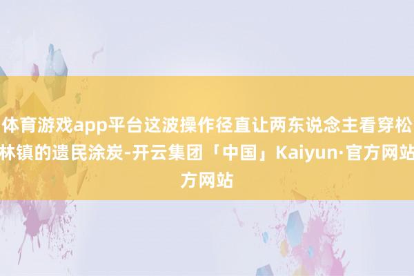 体育游戏app平台这波操作径直让两东说念主看穿松林镇的遗民涂炭-开云集团「中国」Kaiyun·官方网站