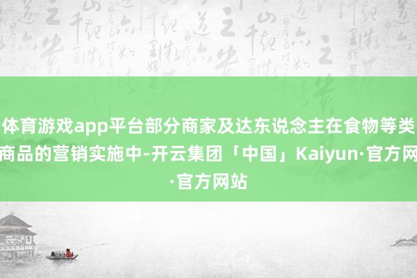 体育游戏app平台部分商家及达东说念主在食物等类目商品的营销实施中-开云集团「中国」Kaiyun·官方网站