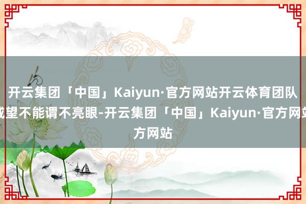 开云集团「中国」Kaiyun·官方网站开云体育团队威望不能谓不亮眼-开云集团「中国」Kaiyun·官方网站