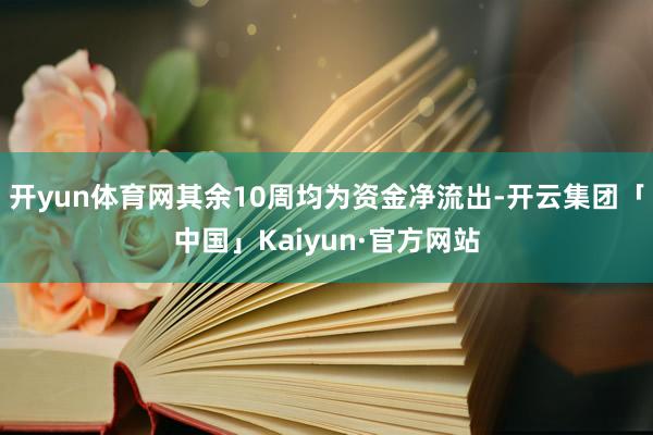 开yun体育网其余10周均为资金净流出-开云集团「中国」Kaiyun·官方网站