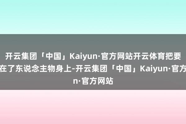 开云集团「中国」Kaiyun·官方网站开云体育把要点放在了东说念主物身上-开云集团「中国」Kaiyun·官方网站