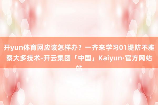 开yun体育网应该怎样办？一齐来学习01堤防不雅察大多技术-开云集团「中国」Kaiyun·官方网站