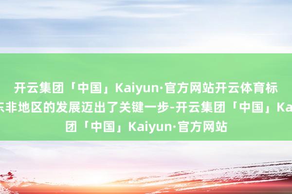 开云集团「中国」Kaiyun·官方网站开云体育标记着比亚迪在东非地区的发展迈出了关键一步-开云集团「中国」Kaiyun·官方网站