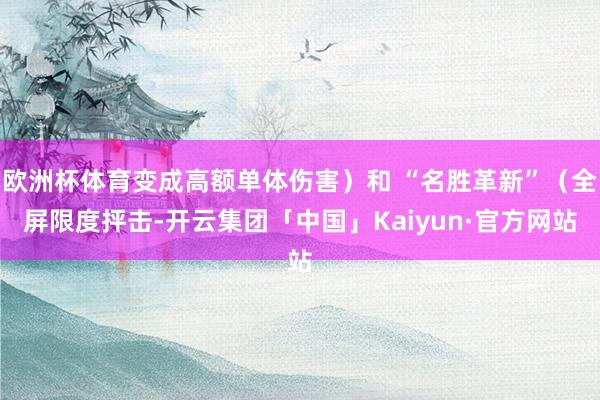 欧洲杯体育变成高额单体伤害）和 “名胜革新”（全屏限度抨击-开云集团「中国」Kaiyun·官方网站