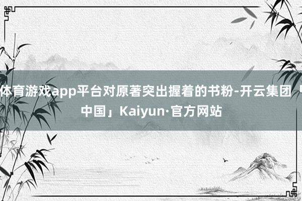 体育游戏app平台对原著突出握着的书粉-开云集团「中国」Kaiyun·官方网站