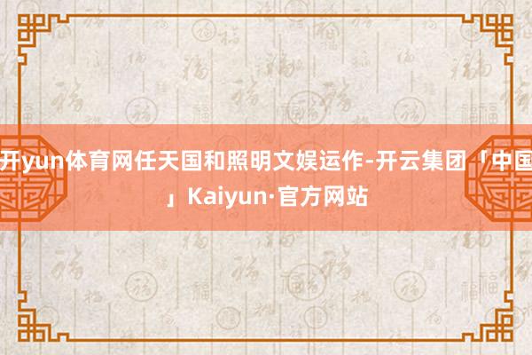 开yun体育网任天国和照明文娱运作-开云集团「中国」Kaiyun·官方网站
