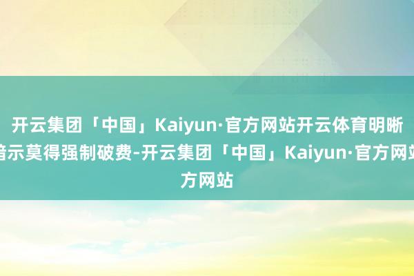 开云集团「中国」Kaiyun·官方网站开云体育明晰暗示莫得强制破费-开云集团「中国」Kaiyun·官方网站