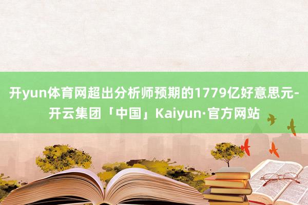开yun体育网超出分析师预期的1779亿好意思元-开云集团「中国」Kaiyun·官方网站