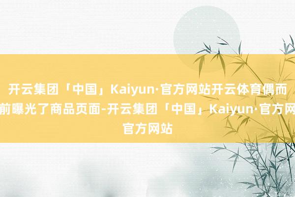 开云集团「中国」Kaiyun·官方网站开云体育偶而提前曝光了商品页面-开云集团「中国」Kaiyun·官方网站