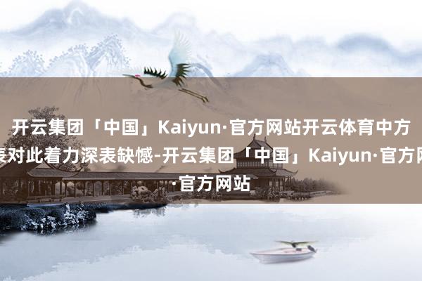 开云集团「中国」Kaiyun·官方网站开云体育中方代表对此着力深表缺憾-开云集团「中国」Kaiyun·官方网站