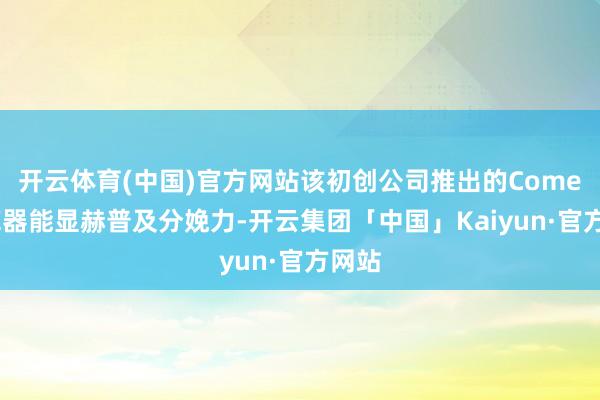 开云体育(中国)官方网站该初创公司推出的Comet浏览器能显赫普及分娩力-开云集团「中国」Kaiyun·官方网站