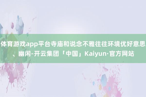 体育游戏app平台寺庙和说念不雅往往环境优好意思、幽闲-开云集团「中国」Kaiyun·官方网站