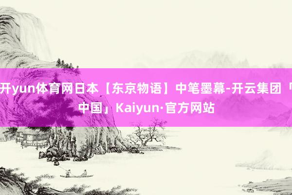 开yun体育网日本【东京物语】中笔墨幕-开云集团「中国」Kaiyun·官方网站