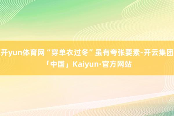 开yun体育网“穿单衣过冬”虽有夸张要素-开云集团「中国」Kaiyun·官方网站