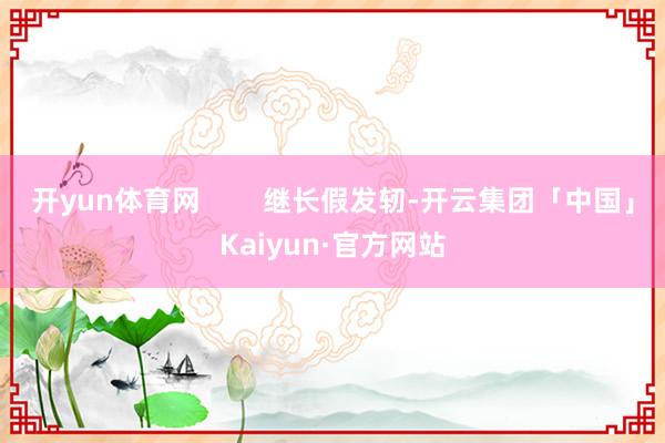 开yun体育网 继长假发轫-开云集团「中国」Kaiyun·官方网站