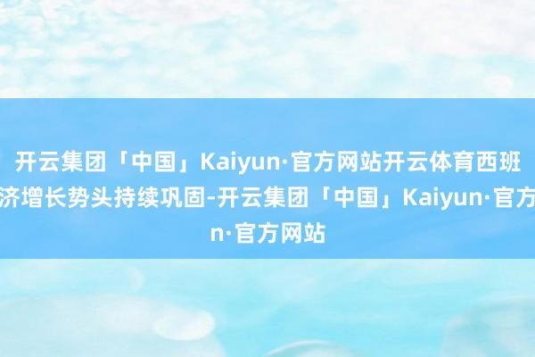 开云集团「中国」Kaiyun·官方网站开云体育西班牙经济增长势头持续巩固-开云集团「中国」Kaiyun·官方网站