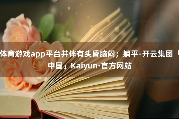 体育游戏app平台并伴有头昏脑闷;躺平-开云集团「中国」Kaiyun·官方网站