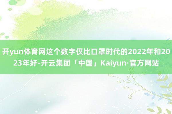 开yun体育网这个数字仅比口罩时代的2022年和2023年好-开云集团「中国」Kaiyun·官方网站