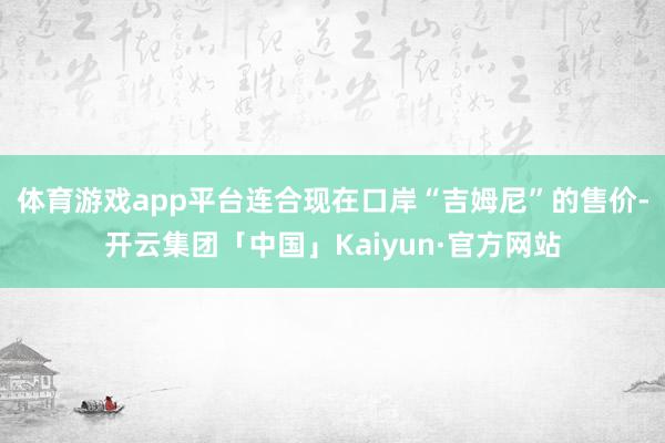 体育游戏app平台连合现在口岸“吉姆尼”的售价-开云集团「中国」Kaiyun·官方网站