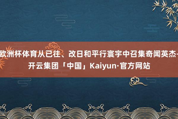 欧洲杯体育从已往、改日和平行寰宇中召集奇闻英杰-开云集团「中国」Kaiyun·官方网站